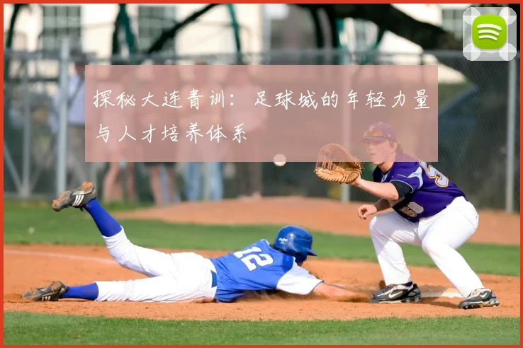 探秘大连青训：足球城的年轻力量与人才培养体系
