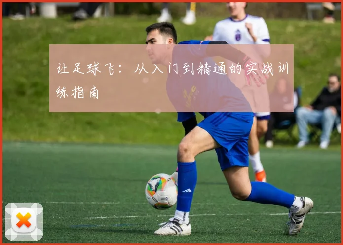 让足球飞:从入门到精通的实战训练指南