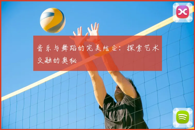 音乐与舞蹈的完美结合:探索艺术交融的奥秘