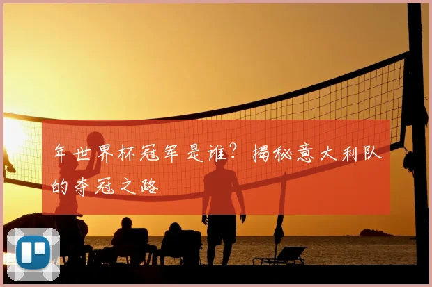 年世界杯冠军是谁?揭秘意大利队的夺冠之路