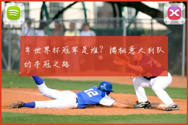年世界杯冠军是谁？揭秘意大利队的夺冠之路
